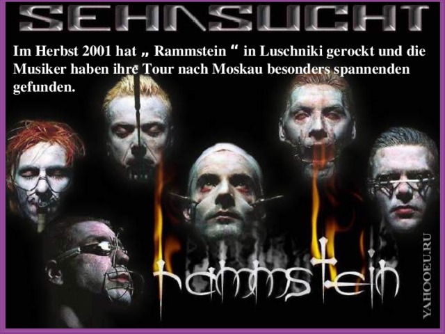 Im Herbst 2001 hat „ Rammstein “ in Luschniki gerockt und die Musiker haben ihre Tour nach Moskau besonders spannenden gefunden. 