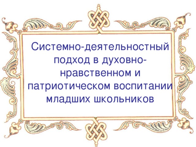 Системно-деятельностный подход в духовно-нравственном и патриотическом воспитании младших школьников 