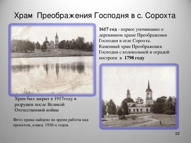 Храм Преображения Господня в с. Сорохта 1617 год - первое упоминание о деревянном храме Преображения Господня в селе Сорохта. Каменный храм Преображения Господня с колокольней и оградой построен в 1798 году Храм был закрыт в 1917году и разрушен после Великой Отечественной войны Фото храма найдено во время работы над проектом, конец 1930-х годов  