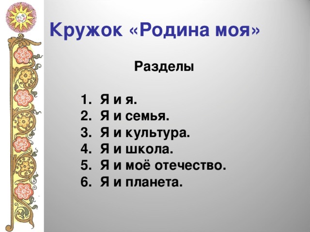 Кружок «Родина моя»  Разделы  1. Я и я. 2. Я и семья. 3. Я и культура. 4. Я и школа. 5. Я и моё отечество. 6. Я и планета. 