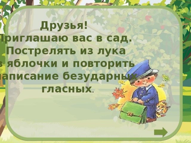 Друзья! Приглашаю вас в сад. Пострелять из лука  в яблочки и повторить написание безударных  гласных . 