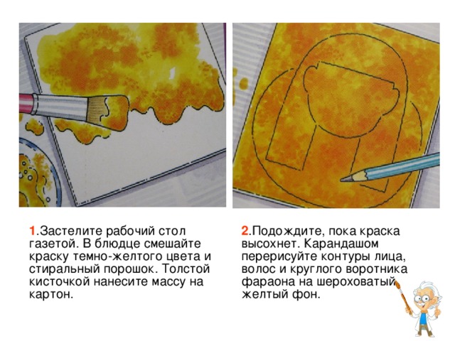 О-ОЙ! Вам понадобятся: Газета Гуашь Блюдце (палитра) Толстая и средняя кисточки для рисования Лист белого картона Карандаш 2В Ватная палочка Стиральный порошок Перед нанесением краски подождите, пока высохнет предыдущий слой! Вымойте кисточки перед использованием другого цвета! 