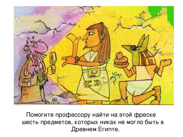 Помогите профессору найти на этой фреске шесть предметов, которых никак не могло быть в Древнем Египте. 