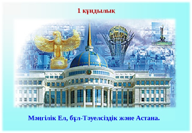 1 құндылық   Мәңгілік Ел, бұл-Тәуелсіздік және Астана.  