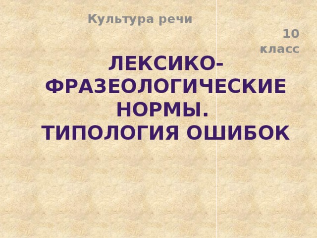 Культура речи 10 класс Лексико-фразеологические нормы.  Типология ошибок