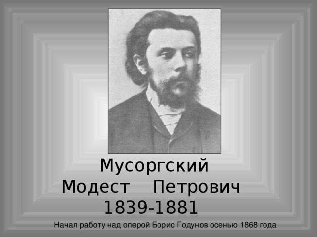 Мусоргский  Модест Петрович  1839-1881 Начал работу над оперой Борис Годунов осенью 1868 года 