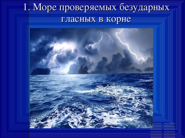 1. Море проверяемых безударных гласных в корне 