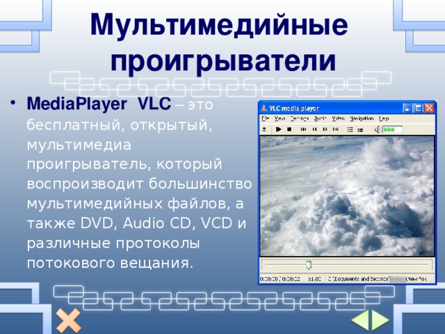 Мультимедийные проигрыватели MediaPlayer  VLC  – это бесплатный, открытый, мультимедиа проигрыватель, который воспроизводит большинство мультимедийных файлов, а также DVD, Audio CD, VCD и различные протоколы потокового вещания. 