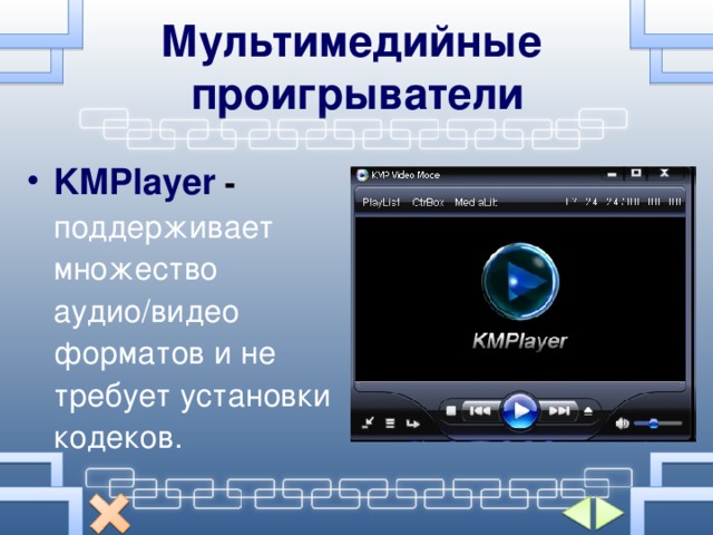 Мультимедийные проигрыватели KMPlayer  -  поддерживает множество аудио/видео форматов и не требует установки кодеков. 