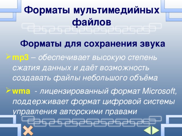 Форматы мультимедийных файлов Форматы для сохранения звука mp3  – обеспечивает высокую степень сжатия данных и даёт возможность создавать файлы небольшого объёма wma   - лицензированный формат Microsoft , поддерживает формат цифровой системы управления авторскими правами 