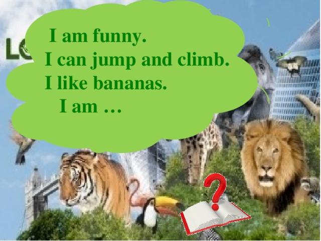  I am funny. I can jump and climb. I like bananas.  I am … 