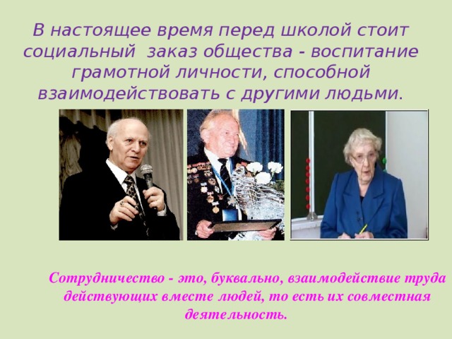 В настоящее время перед школой стоит социальный заказ общества - воспитание грамотной личности, способной взаимодействовать с другими людьми. Сотрудничество - это, буквально, взаимодействие труда действующих вместе людей, то есть их совместная деятельность. 