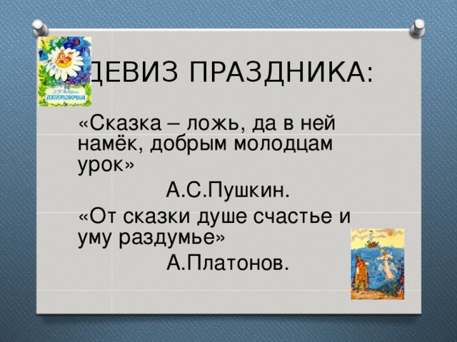 ДЕВИЗ ПРАЗДНИКА: «Сказка – ложь, да в ней намёк, добрым молодцам урок» А.С.Пушкин. «От сказки душе счастье и уму раздумье» А.Платонов. 