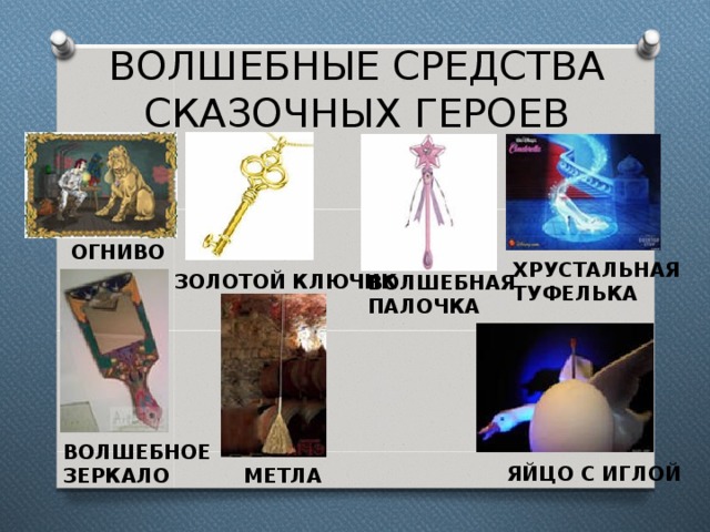 ВОЛШЕБНЫЕ СРЕДСТВА СКАЗОЧНЫХ ГЕРОЕВ ОГНИВО ХРУСТАЛЬНАЯ  ТУФЕЛЬКА ЗОЛОТОЙ КЛЮЧИК ВОЛШЕБНАЯ ПАЛОЧКА ВОЛШЕБНОЕ ЗЕРКАЛО ЯЙЦО С ИГЛОЙ МЕТЛА 