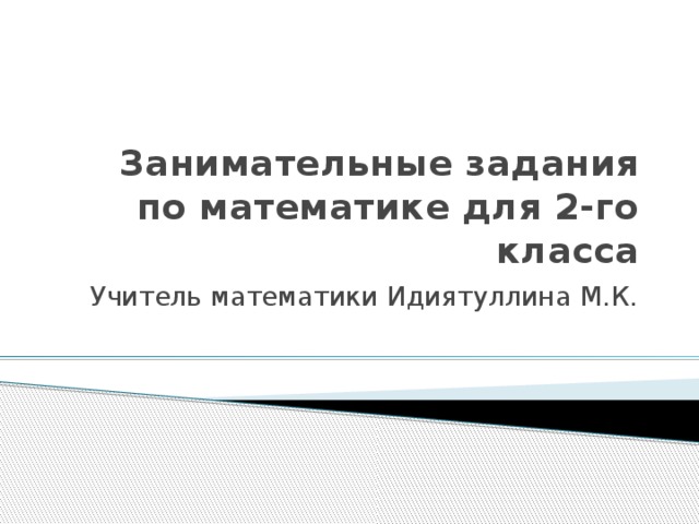 Занимательные задания по математике для 2-го класса Учитель математики Идиятуллина М.К. 