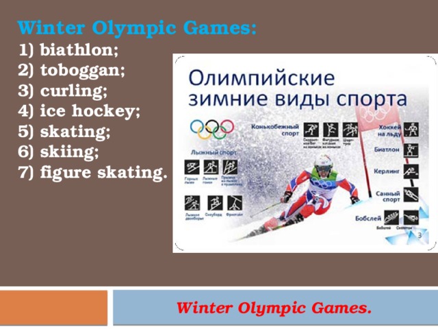 Winter Olympic Games:  biathlon;  toboggan;  curling;  ice hockey;  skating;  skiing;  figure skating. Winter Olympic Games. 