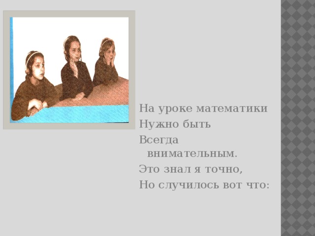 На уроке математики Нужно быть Всегда внимательным. Это знал я точно, Но случилось вот что: