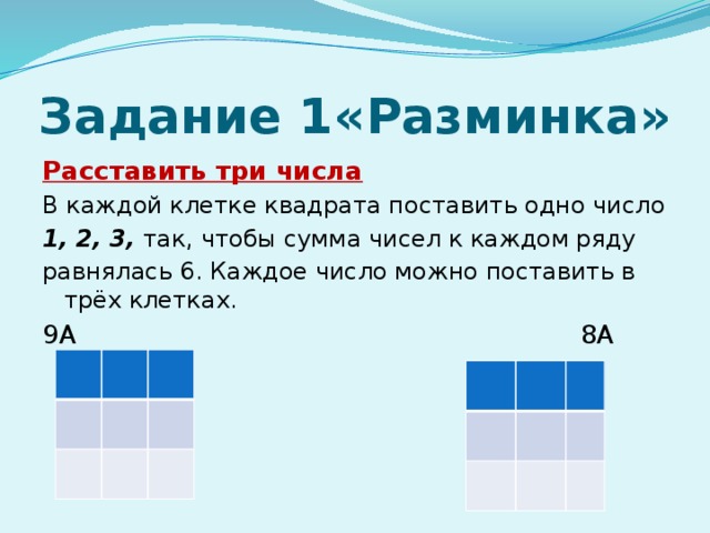 Задание 1«Разминка» Расставить три числа В каждой клетке квадрата поставить одно число 1, 2, 3, так, чтобы сумма чисел к каждом ряду равнялась 6. Каждое число можно поставить в трёх клетках. 9А 8А