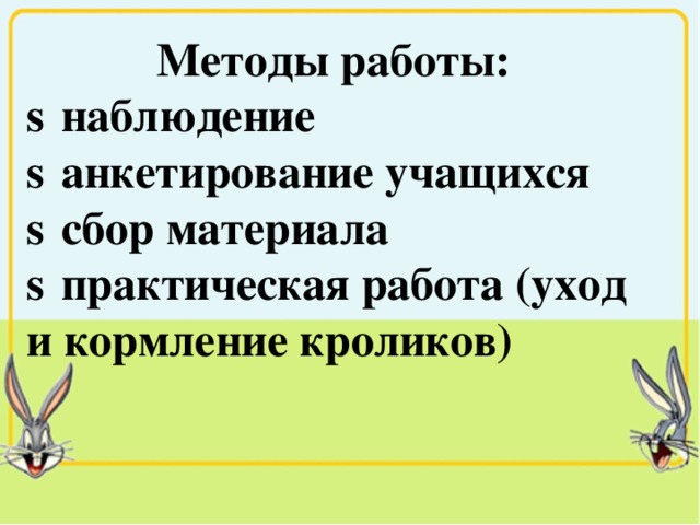 Методы работы:   наблюдение   анкетирование учащихся   сбор материала   практическая работа (уход и кормление кроликов) 
