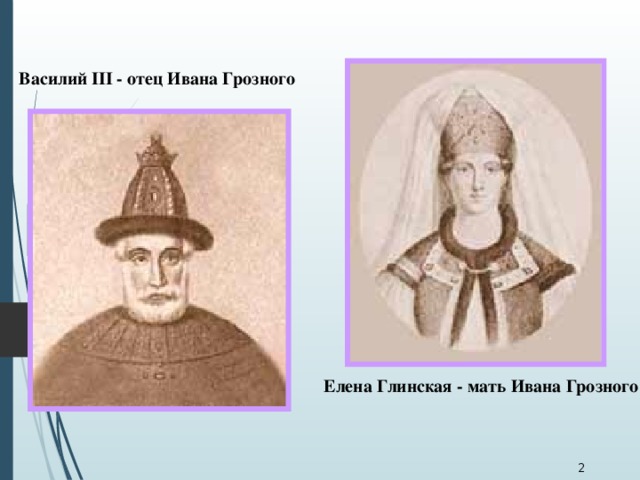 Василий III - отец Ивана Грозного  Елена Глинская - мать Ивана Грозного  