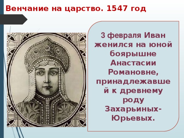 Венчание на царство. 1547 год 3 февраля Иван женился на юной боярышне Анастасии Романовне, принадлежавшей к древнему роду Захарьиных-Юрьевых. 