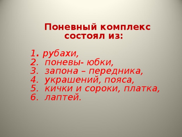 Поневный комплекс состоял из:  1 . рубахи, 2. поневы- юбки, 3. запона – передника, 4. украшений, пояса, 5. кички и сороки, платка, 6. лаптей. 