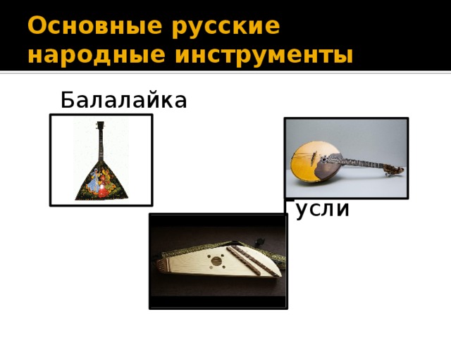 Основные русские народные инструменты  Балалайка Домра  Гусли 