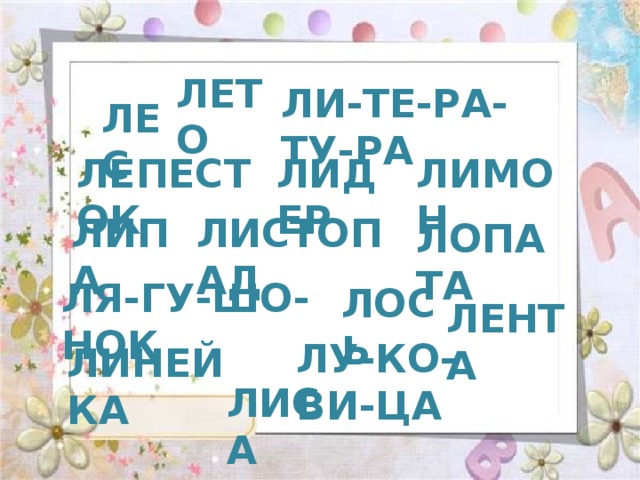 ЛЕТО ЛИ-ТЕ-РА-ТУ-РА ЛЕС ЛЕПЕСТОК ЛИДЕР ЛИМОН ЛИПА ЛИСТОПАД ЛОПАТА ЛЯ-ГУ-ШО-НОК ЛОСЬ ЛЕНТА ЛУ-КО-ВИ-ЦА ЛИНЕЙКА ЛИСА 