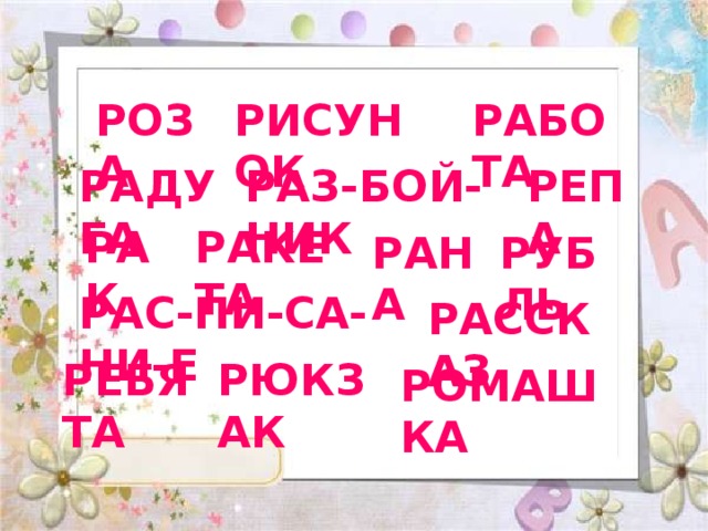 РОЗА РИСУНОК РАБОТА РАДУГА РАЗ-БОЙ-НИК РЕПА РАК РАКЕТА РАНА РУБЛЬ РАС-ПИ-СА-НИ-Е РАССКАЗ РЕБЯТА РЮКЗАК РОМАШКА 