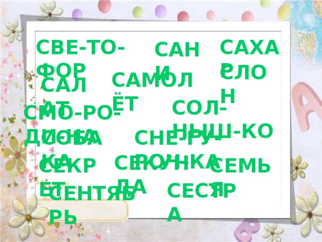 СВЕ-ТО-ФОР САХАР САНИ СЛОН САМОЛЁТ САЛАТ СОЛ-НЫШ-КО СМО-РО-ДИ-НА СОБАКА СНЕ-ГУ-РОЧ-КА СЕКУНДА СЕКРЕТ СЕМЬЯ СЕСТРА СЕНТЯБРЬ 