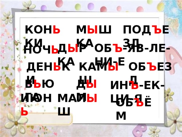 КОН Ь КИ ПОД Ъ ЕЗД М Ы ШКА ОБ Ъ -ЯВ-ЛЕ-НИ-Е Д Ы РКА НОЧ Ь ОБ Ъ ЕЗД КАМ Ы Ш ДЕН Ь КИ Д Ы М В Ь ЮГА ИН Ъ -ЕК-ЦИ-Я МАЛ Ы Ш ИЮН Ь ОБ Ъ ЁМ 