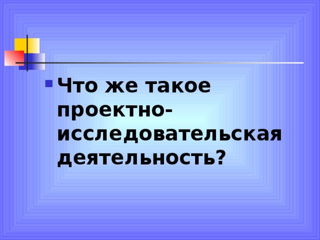 Что же такое проектно-исследовательская деятельность?  