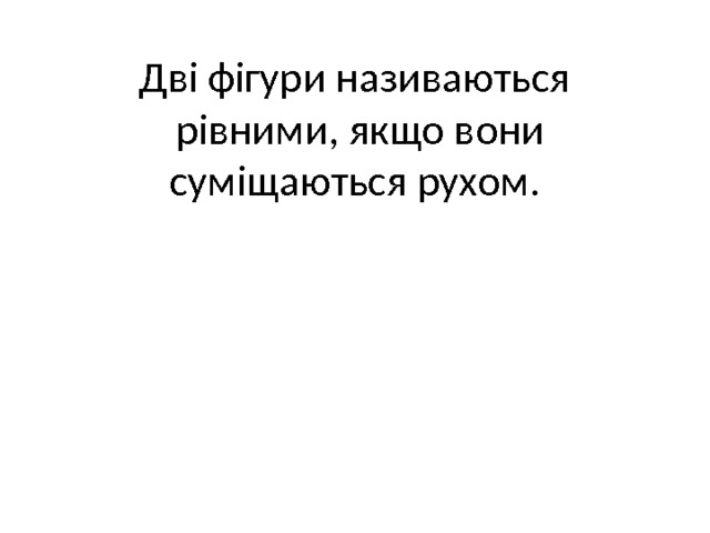 Дві фігури називаються  рівними, якщо вони суміщаються рухом.   