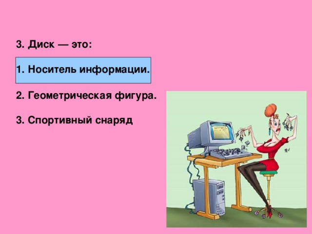 3. Диск — это:  Носитель информации.  2. Геометрическая фигура.  3. Спортивный снаряд  
