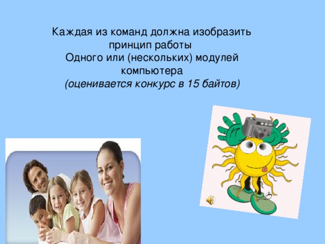 Каждая из команд должна изобразить принцип работы Одного или (нескольких) модулей компьютера (оценивается конкурс в 15 байтов)  