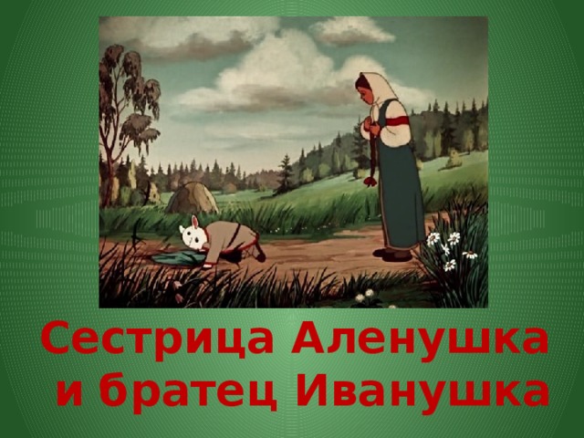 Сестрица Аленушка  и братец Иванушка 