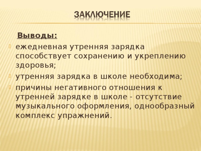  Выводы: ежедневная утренняя зарядка способствует сохранению и укреплению здоровья; утренняя зарядка в школе необходима; причины негативного отношения к утренней зарядке в школе - отсутствие музыкального оформления, однообразный комплекс упражнений.   