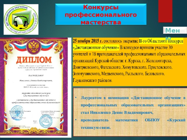 Конкурсы профессионального мастерства Меню Лауреатом в номинации «Дистанционное обучение в профессиональных образовательных организациях» стал Николенко Денис Владимирович, преподаватель математики ОБПОУ «Курский техникум связи. 4 
