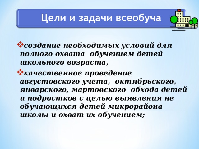 создание необходимых условий для полного охвата обучением детей школьного возраста, качественное проведение августовского учета, октябрьского, январского, мартовского обхода детей и подростков с целью выявления не обучающихся детей микрорайона школы и охват их обучением;  