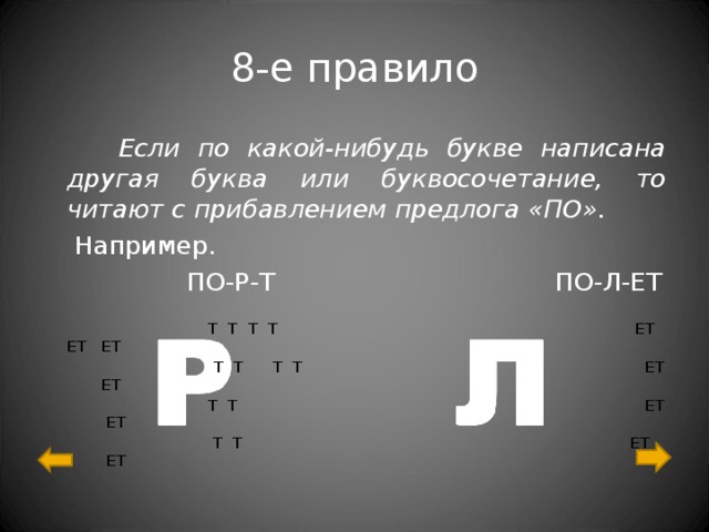 8-е правило  Если по какой-нибудь букве написана другая буква или буквосочетание, то читают с прибавлением предлога «ПО».  Например.  ПО-Р-Т ПО-Л-ЕТ  Т Т Т Т ЕТ ЕТ ЕТ  Т Т Т Т ЕТ ЕТ  Т Т ЕТ ЕТ  Т Т ЕТ ЕТ 