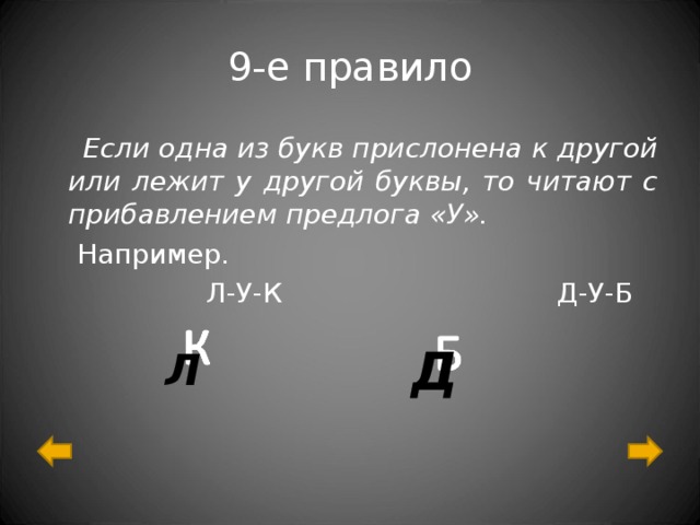9-е правило  Если одна из букв прислонена к другой или лежит у другой буквы, то читают с прибавлением предлога «У».  Например.  Л-У-К Д-У-Б Д Л 