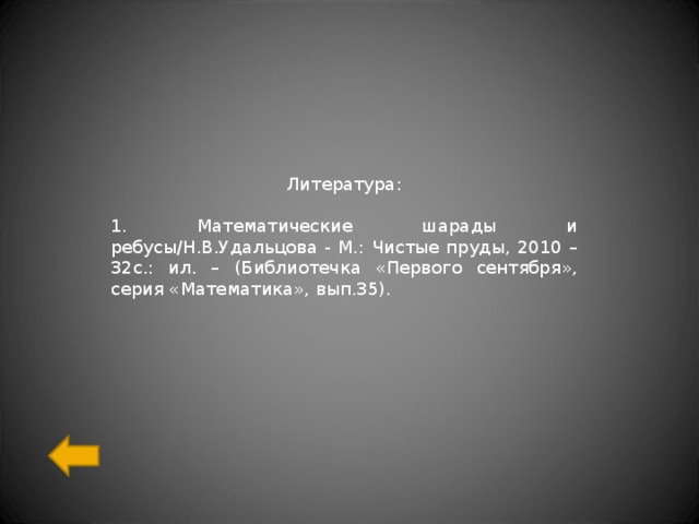 Литература : 1. Математические шарады и ребусы / Н.В.Удальцова - М. : Чистые пруды, 2010 – 32с. : ил. – (Библиотечка «Первого сентября», серия «Математика», вып.35). 