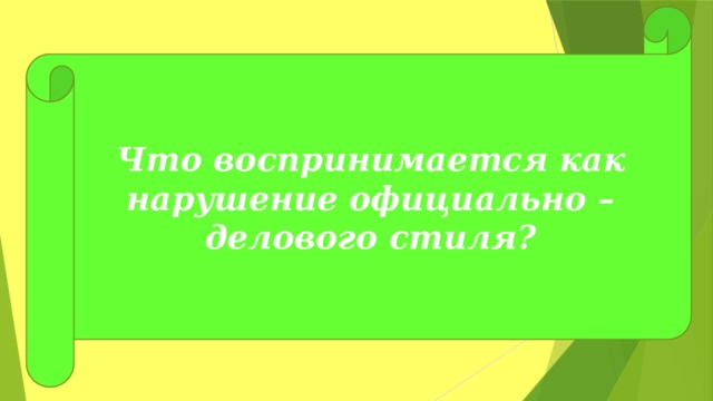 Что воспринимается как нарушение официально – делового стиля? 