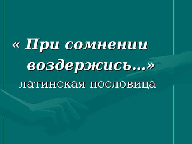 « При сомнении  воздержись…»  латинская пословица 
