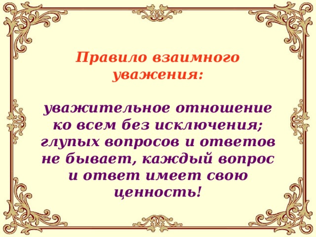 Правило взаимного уважения:  уважительное отношение ко всем без исключения; глупых вопросов и ответов не бывает, каждый вопрос и ответ имеет свою ценность!