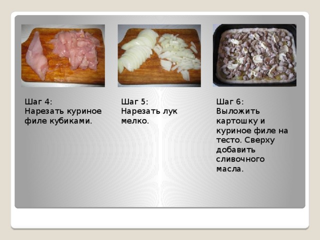 Шаг 4: Шаг 5: Шаг 6: Нарезать куриное филе кубиками. Нарезать лук мелко. Выложить картошку и куриное филе на тесто. Сверху добавить сливочного масла. 