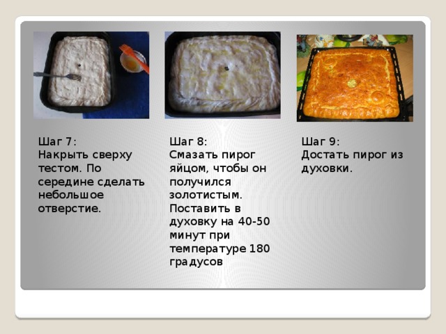 Шаг 7: Шаг 8: Шаг 9: Накрыть сверху тестом. По середине сделать небольшое отверстие. Смазать пирог яйцом, чтобы он получился золотистым.  Поставить в духовку на 40-50 минут при температуре 180 градусов Достать пирог из духовки. 