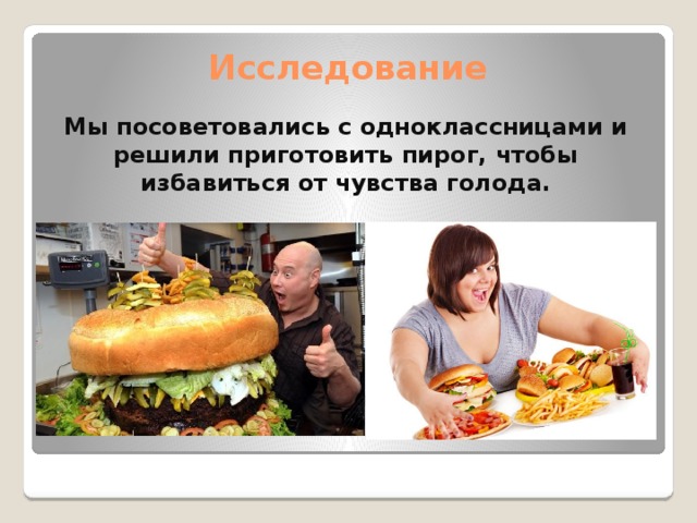Исследование Мы посоветовались с одноклассницами и решили приготовить пирог, чтобы избавиться от чувства голода. 
