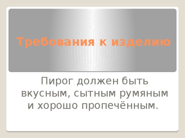 Требования к изделию Пирог должен быть вкусным, сытным румяным и хорошо пропечённым. 