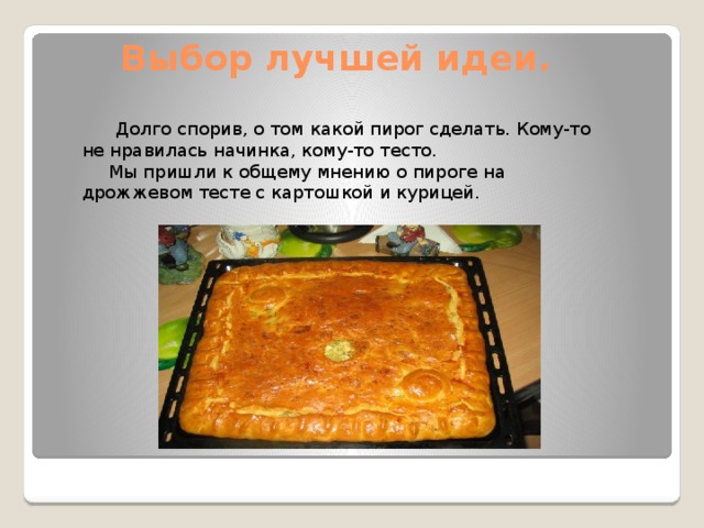 Выбор лучшей идеи. Долго спорив, о том какой пирог сделать. Кому-то не нравилась начинка, кому-то тесто.  Мы пришли к общему мнению о пироге на дрожжевом тесте с картошкой и курицей. 